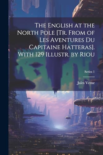The English at the North Pole [Tr. From of Les Aventures Du Capitaine Hatteras]. With 129 Illustr. by Riou; Series 1 von Legare Street Press